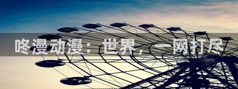 漫蛙邮箱：咚漫动漫：世界，一网打尽