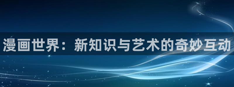 漫蛙在线入口：漫画世界：新知识与艺术的奇妙互动
