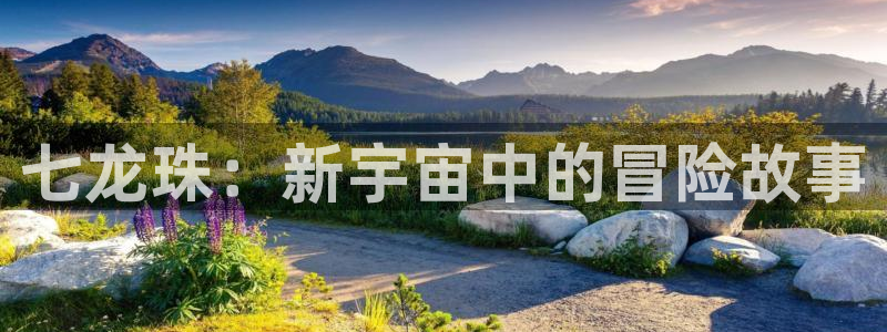 漫蛙漫画app官网入口：七龙珠：新宇宙中的冒险故事