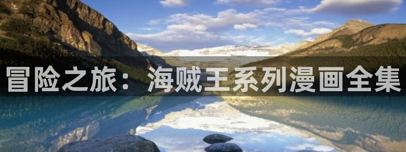 漫蛙manwa官：冒险之旅：海贼王系列漫画全集