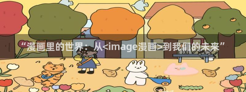 漫蛙2app下载入口：“漫画里的世界：从<image漫画>到我们的未来”