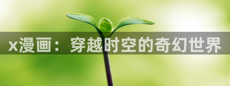 漫画漫蛙：x漫画：穿越时空的奇幻世界