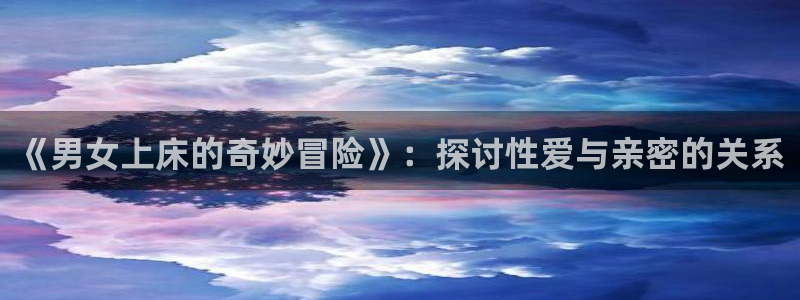漫蛙免费漫画网页版：《男女上床的奇妙冒险》：探讨性爱与亲密的关系