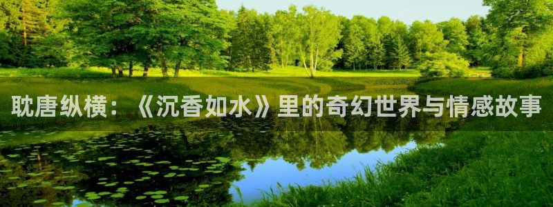 漫蛙外网：耽唐纵横：《沉香如水》里的奇幻世界与情感故事