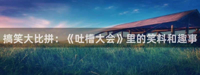 漫蛙漫画网站：搞笑大比拼：《吐槽大会》里的笑料和趣事