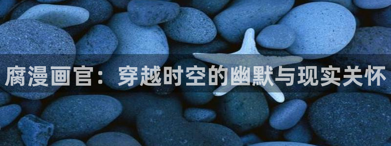 漫蛙免费吗：腐漫画官：穿越时空的幽默与现实关怀