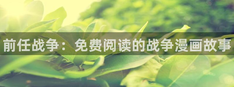 漫蛙网站入口官网：前任战争：免费阅读的战争漫画故事