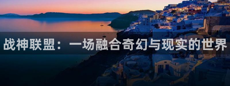 漫蛙官方：战神联盟：一场融合奇幻与现实的世界
