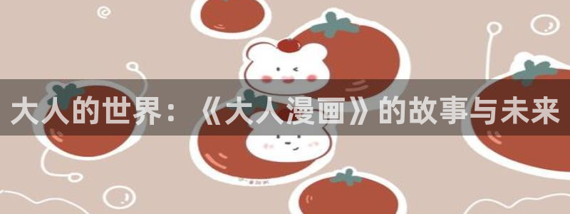 漫蛙漫画(网页版)：大人的世界：《大人漫画》的故事与未来