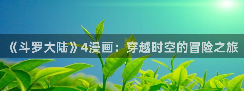 漫蛙拷贝漫画：《斗罗大陆》4漫画：穿越时空的冒险之旅