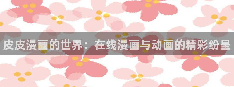 漫蛙w：皮皮漫画的世界：在线漫画与动画的精彩纷呈