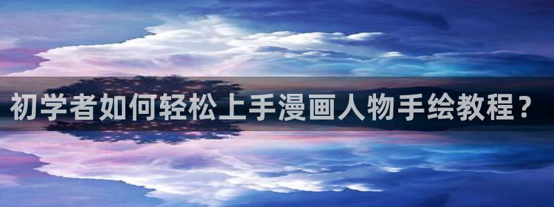 漫蛙漫画网页版使用方法：初学者如何轻松上手漫画人物手绘教程？