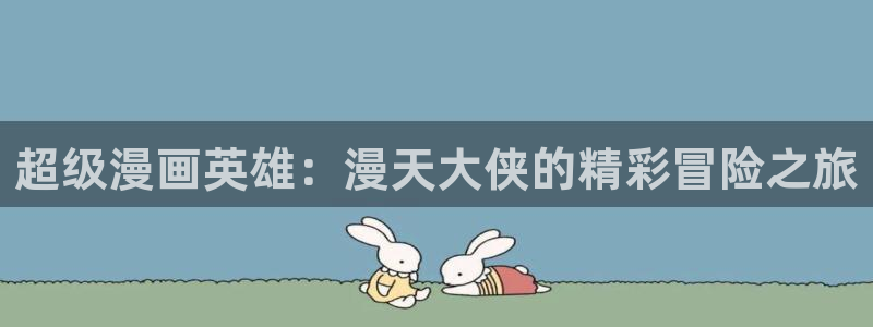 漫蛙官网(网页入口)：超级漫画英雄：漫天大侠的精彩冒险之旅