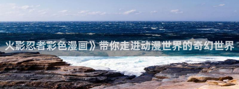 漫蛙网页版：火影忍者彩色漫画》带你走进动漫世界的奇幻世界