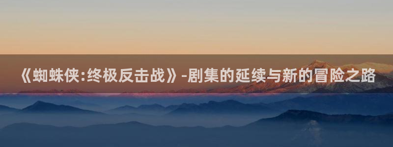 漫蛙manwa官网网页版：《蜘蛛侠:终极反击战》-剧集的延续与新的冒险之路