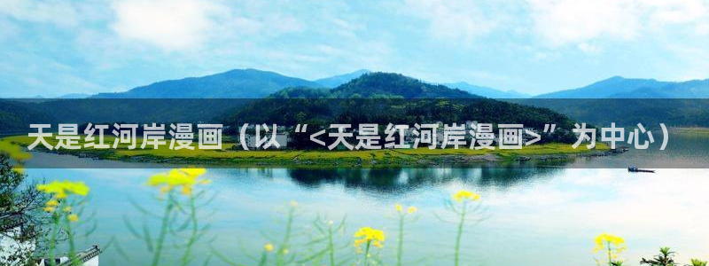 漫蛙漫画网页入口直接进入：天是红河岸漫画（以“<天是红河岸漫画>”为中心）