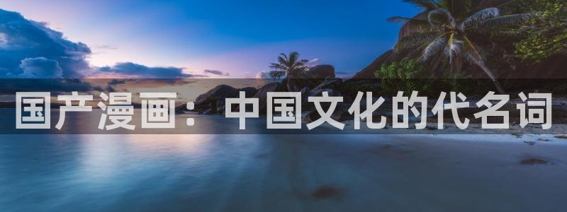 漫蛙2漫：国产漫画：中国文化的代名词