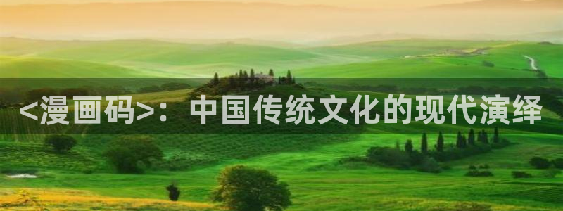 漫蛙漫画在线登录入口免费进漫蛙漫画网址：<漫画码>：中国传统文化的现代演绎